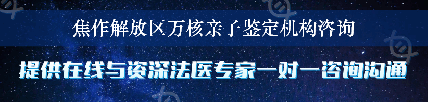 焦作解放区万核亲子鉴定机构咨询